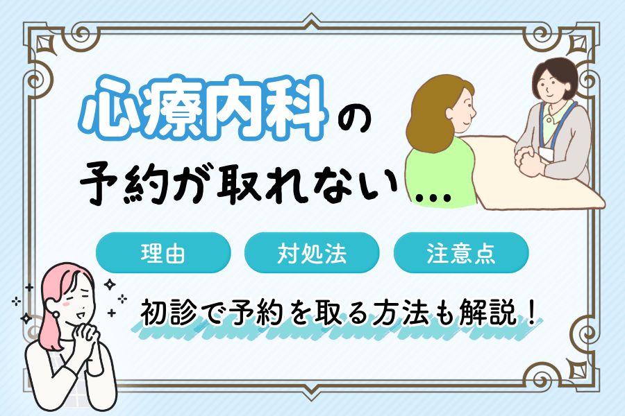 心療内科の予約が取れない理由と対処法とは？初診でも受診するための具体策を紹介