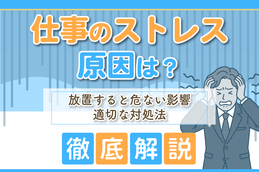 仕事のストレスの原因とは？放置すると危ない影響と対処法を徹底解説