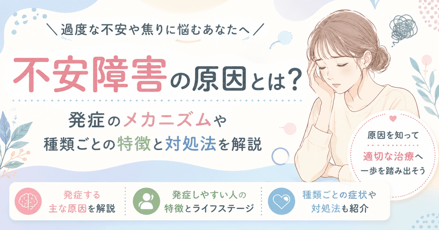 不安障害の原因とは?発症のメカニズムや種類ごとの特徴と対処法を解説